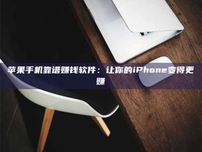 自贡苹果手机靠谱赚钱软件：让你的iPhone变得更赚