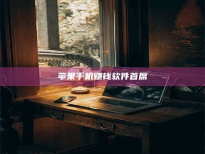 自贡苹果手机赚钱软件首席