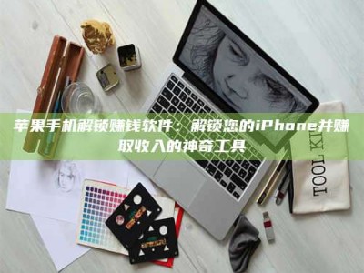 自贡苹果手机解锁赚钱软件：解锁您的iPhone并赚取收入的神奇工具