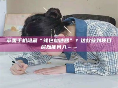 自贡苹果手机隐藏“钱包加速器”？这款签到项目居然能月入……