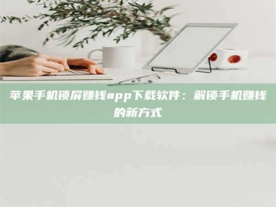 自贡苹果手机锁屏赚钱app下载软件：解锁手机赚钱的新方式