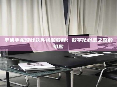 自贡苹果手机赚钱软件视频教程：数字化财富之路的钥匙