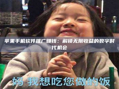 自贡苹果手机软件推广赚钱：解锁无限收益的数字时代机会