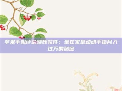 自贡苹果手机评论赚钱软件：坐在家里动动手指月入过万的秘密