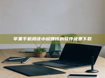 自贡苹果手机阅读小说赚钱的软件免费下载