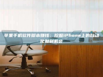 自贡苹果手机软件脚本赚钱：挖掘iPhone上的自动化盈利机会