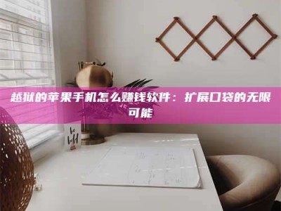 自贡越狱的苹果手机怎么赚钱软件：扩展口袋的无限可能