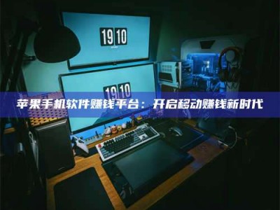 自贡苹果手机软件赚钱平台：开启移动赚钱新时代