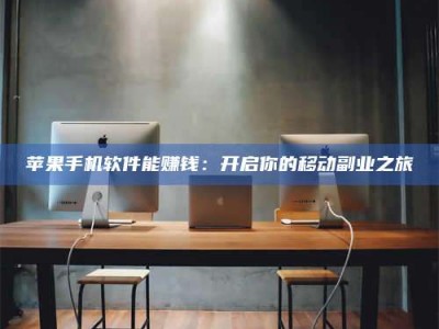 自贡苹果手机软件能赚钱：开启你的移动副业之旅