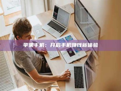 自贡苹果手机：开启手机赚钱新体验