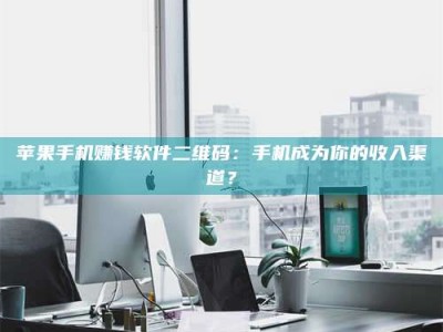 自贡苹果手机赚钱软件二维码：手机成为你的收入渠道？