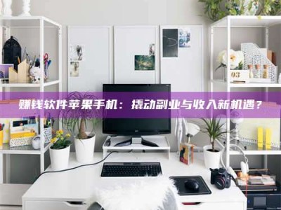 自贡赚钱软件苹果手机：撬动副业与收入新机遇？