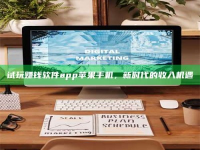 自贡试玩赚钱软件app苹果手机，新时代的收入机遇