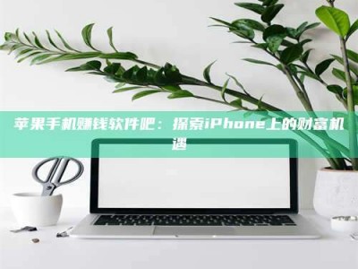 自贡苹果手机赚钱软件吧：探索iPhone上的财富机遇