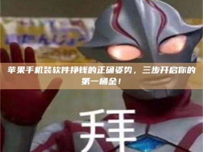 自贡苹果手机装软件挣钱的正确姿势，三步开启你的第一桶金！