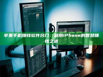 自贡苹果手机赚钱软件窍门：利用iPhone的智慧赚钱之道