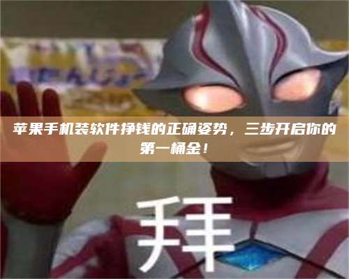 自贡苹果手机装软件挣钱的正确姿势,三步开启你的第一桶金! 第1张 自贡苹果手机装软件挣钱的正确姿势,三步开启你的第一桶金! 第1张