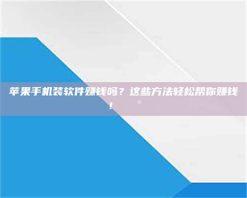 自贡苹果手机装软件赚钱吗?这些方法轻松帮你赚钱!💰 第1张 自贡苹果手机装软件赚钱吗?这些方法轻松帮你赚钱!💰 第1张