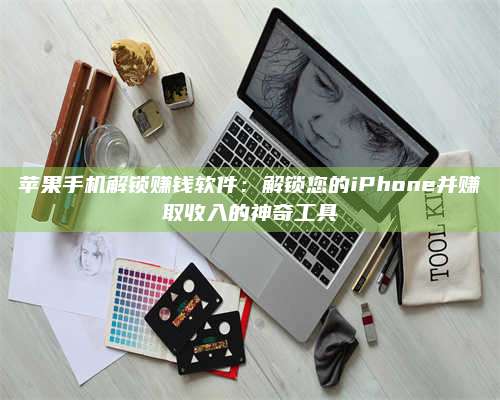 自贡苹果手机解锁赚钱软件:解锁您的iPhone并赚取收入的神奇工具 第1张 自贡苹果手机解锁赚钱软件:解锁您的iPhone并赚取收入的神奇工具 第1张