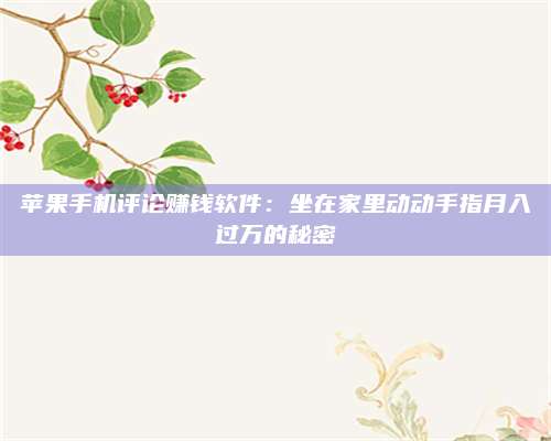 自贡苹果手机评论赚钱软件:坐在家里动动手指月入过万的秘密 第1张 自贡苹果手机评论赚钱软件:坐在家里动动手指月入过万的秘密 第1张