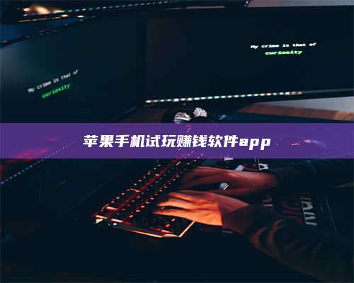 自贡苹果手机试玩赚钱软件app 第1张 自贡苹果手机试玩赚钱软件app 第1张