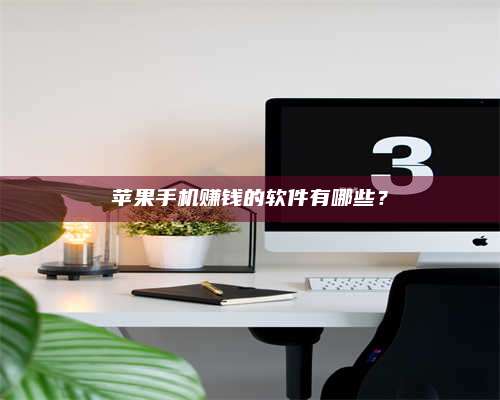 自贡苹果手机赚钱的软件有哪些? 第1张 自贡苹果手机赚钱的软件有哪些? 第1张