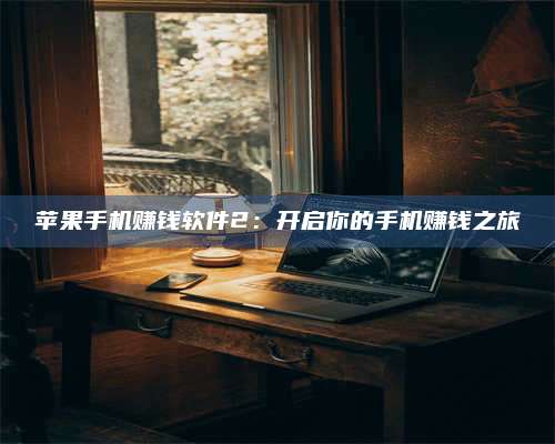 自贡苹果手机赚钱软件2:开启你的手机赚钱之旅 第1张 自贡苹果手机赚钱软件2:开启你的手机赚钱之旅 第1张