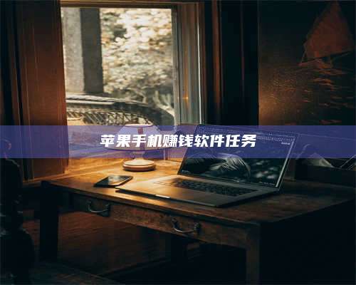 自贡苹果手机赚钱软件任务 第1张 自贡苹果手机赚钱软件任务 第1张