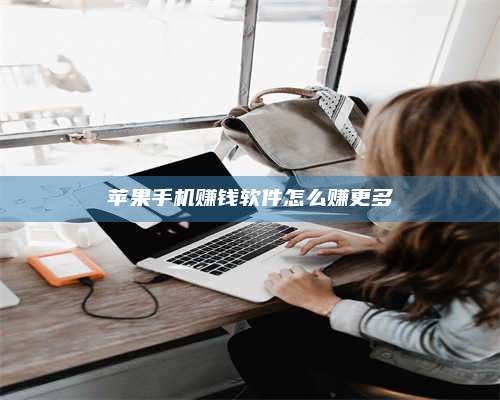 自贡苹果手机赚钱软件怎么赚更多 第1张 自贡苹果手机赚钱软件怎么赚更多 第1张