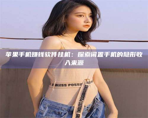 自贡苹果手机赚钱软件挂机:探索闲置手机的隐形收入来源 第1张 自贡苹果手机赚钱软件挂机:探索闲置手机的隐形收入来源 第1张