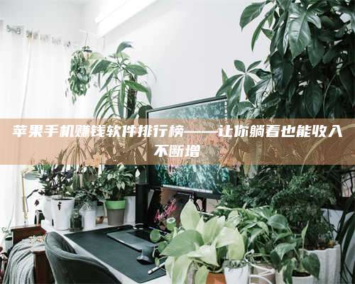 自贡苹果手机赚钱软件排行榜——让你躺着也能收入不断增 第1张 自贡苹果手机赚钱软件排行榜——让你躺着也能收入不断增 第1张