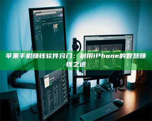 自贡苹果手机赚钱软件窍门:利用iPhone的智慧赚钱之道 第1张 自贡苹果手机赚钱软件窍门:利用iPhone的智慧赚钱之道 第1张