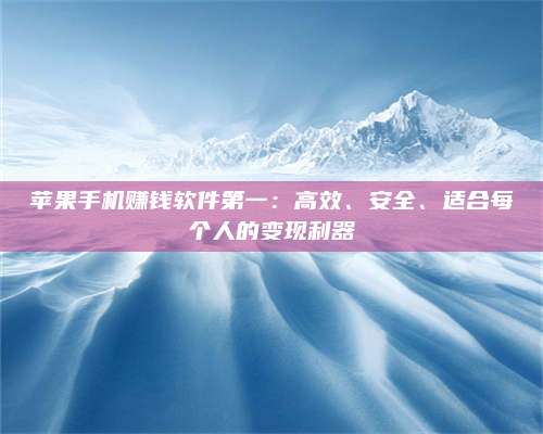 自贡苹果手机赚钱软件第一:高效、安全、适合每个人的变现利器 第1张 自贡苹果手机赚钱软件第一:高效、安全、适合每个人的变现利器 第1张