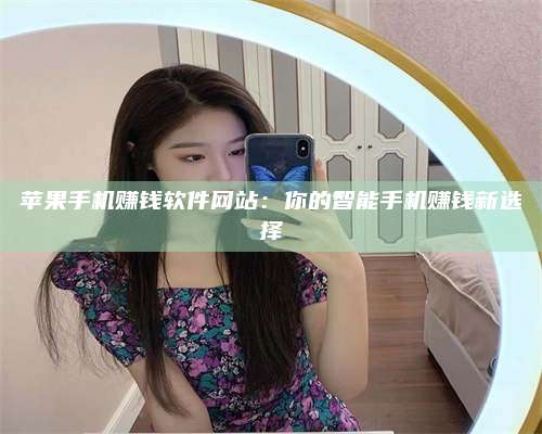 自贡苹果手机赚钱软件网站:你的智能手机赚钱新选择 第1张 自贡苹果手机赚钱软件网站:你的智能手机赚钱新选择 第1张