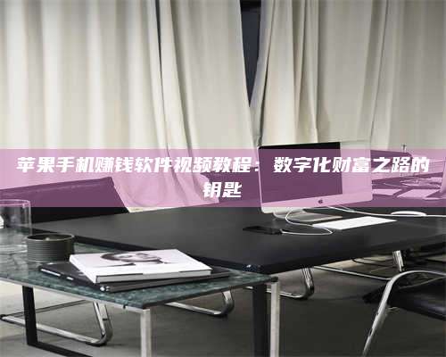 自贡苹果手机赚钱软件视频教程:数字化财富之路的钥匙 第1张 自贡苹果手机赚钱软件视频教程:数字化财富之路的钥匙 第1张