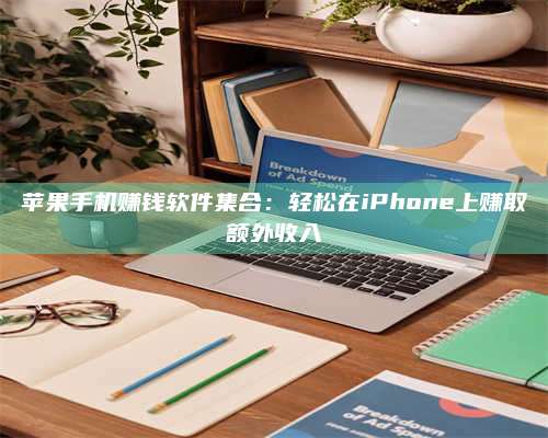 自贡苹果手机赚钱软件集合:轻松在iPhone上赚取额外收入 第1张 自贡苹果手机赚钱软件集合:轻松在iPhone上赚取额外收入 第1张