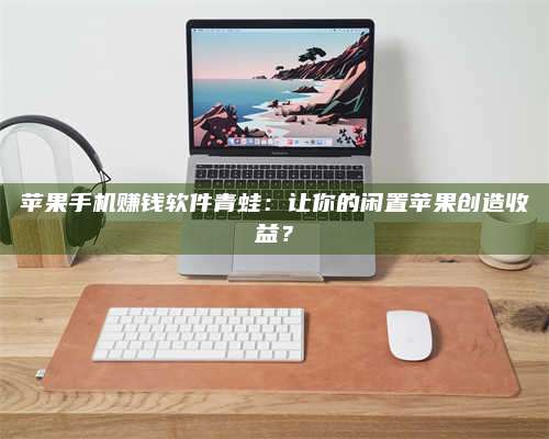 自贡苹果手机赚钱软件青蛙:让你的闲置苹果创造收益? 第1张 自贡苹果手机赚钱软件青蛙:让你的闲置苹果创造收益? 第1张