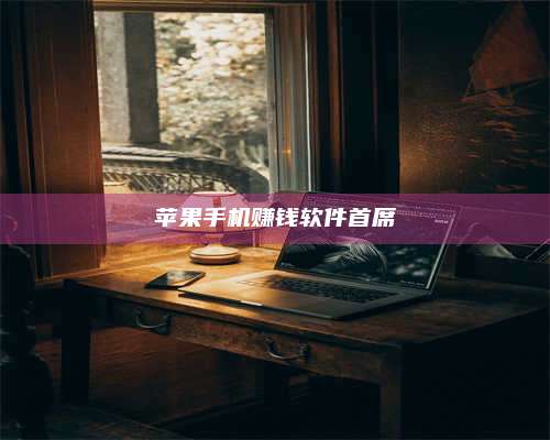 自贡苹果手机赚钱软件首席 第1张 自贡苹果手机赚钱软件首席 第1张