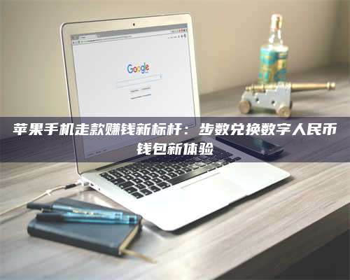 自贡苹果手机走款赚钱新标杆:步数兑换数字人民***钱包新体验 第1张 自贡苹果手机走款赚钱新标杆:步数兑换数字人民***钱包新体验 第1张