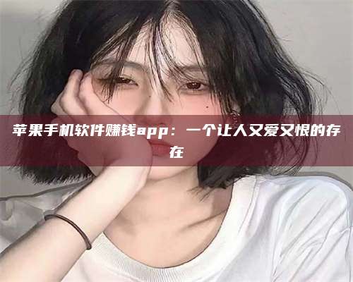 自贡苹果手机软件赚钱app:一个让人又爱又恨的存在 第1张 自贡苹果手机软件赚钱app:一个让人又爱又恨的存在 第1张