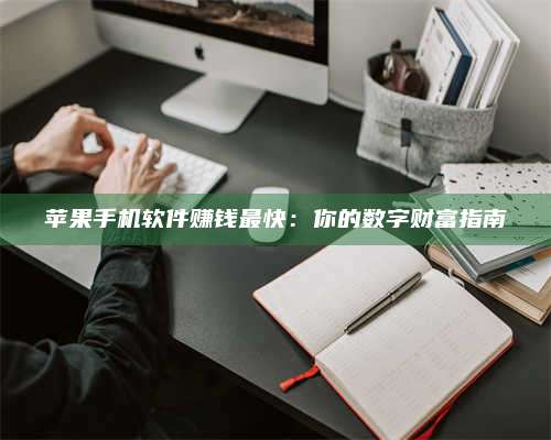 自贡苹果手机软件赚钱最快:你的数字财富指南 第1张 自贡苹果手机软件赚钱最快:你的数字财富指南 第1张