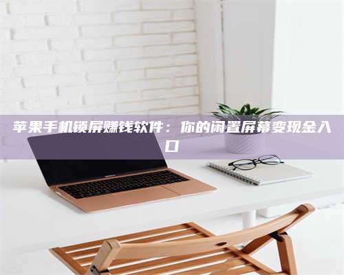 自贡苹果手机锁屏赚钱软件:你的闲置屏幕变现金入口 第1张 自贡苹果手机锁屏赚钱软件:你的闲置屏幕变现金入口 第1张