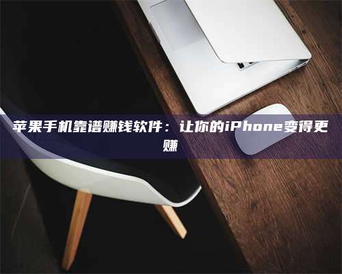 自贡苹果手机靠谱赚钱软件:让你的iPhone变得更赚 第1张 自贡苹果手机靠谱赚钱软件:让你的iPhone变得更赚 第1张
