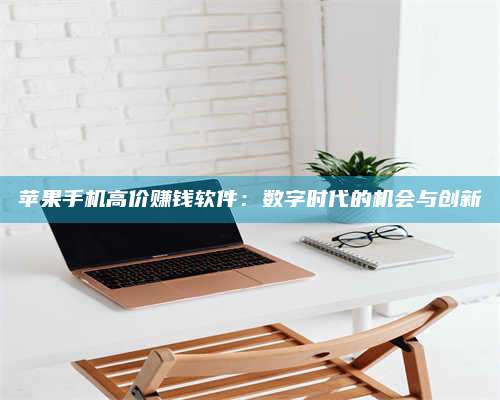 自贡苹果手机高价赚钱软件:数字时代的机会与创新 第1张 自贡苹果手机高价赚钱软件:数字时代的机会与创新 第1张