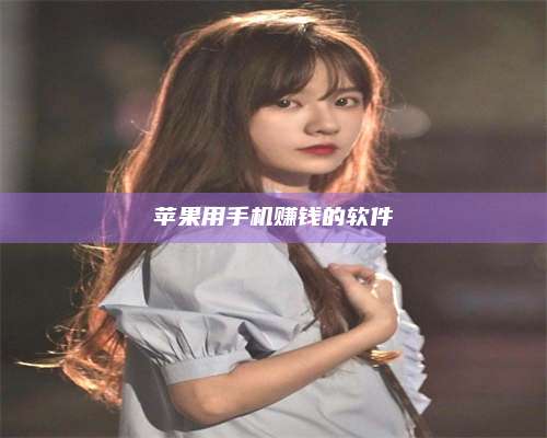 自贡苹果用手机赚钱的软件 第1张 自贡苹果用手机赚钱的软件 第1张