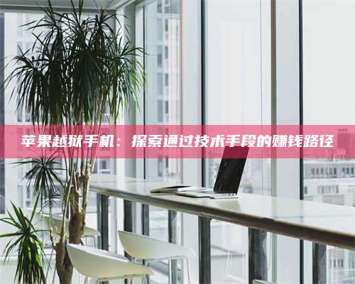 自贡苹果越狱手机:探索通过技术手段的赚钱路径 第1张 自贡苹果越狱手机:探索通过技术手段的赚钱路径 第1张