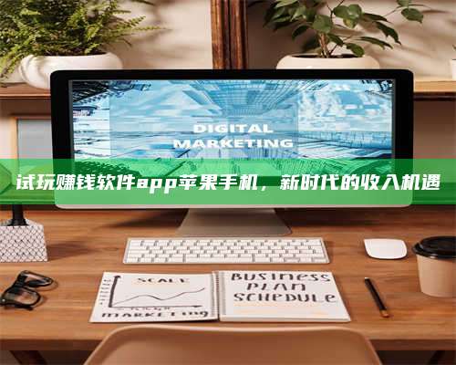 自贡试玩赚钱软件app苹果手机,新时代的收入机遇 第1张 自贡试玩赚钱软件app苹果手机,新时代的收入机遇 第1张