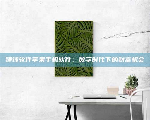 自贡赚钱软件苹果手机软件:数字时代下的财富机会 第1张 自贡赚钱软件苹果手机软件:数字时代下的财富机会 第1张