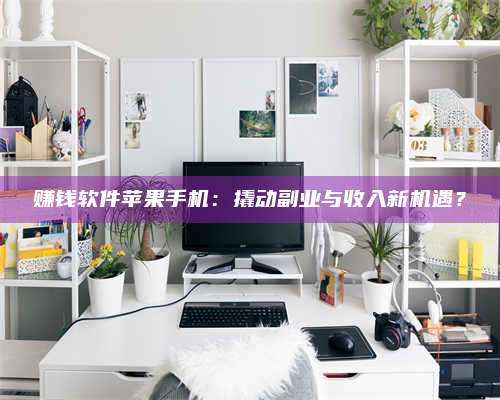 自贡赚钱软件苹果手机:撬动副业与收入新机遇? 第1张 自贡赚钱软件苹果手机:撬动副业与收入新机遇? 第1张