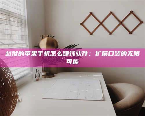 自贡越狱的苹果手机怎么赚钱软件:扩展口袋的无限可能 第1张 自贡越狱的苹果手机怎么赚钱软件:扩展口袋的无限可能 第1张